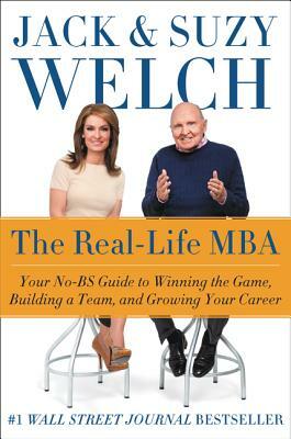 The Real-Life MBA: Your No-Bs Guide to Winning the Game, Building a Team, and Growing Your Career by Jack Welch, Suzy Welch