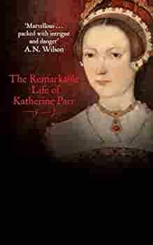 Katherine the Queen: The Remarkable Life of Katherine Parr by Linda Porter