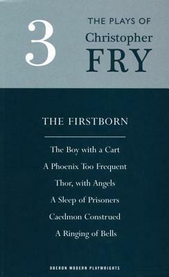 Fry: Plays Three (the Firstborn, a Phoenix Too Frequent, a Sleep of Prisoners, Thor, with Angels, the Boy with a Cart, Caedmon Construed and a Ringing by Christopher Fry