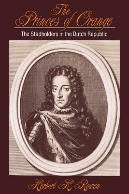 The Princes of Orange: The Stadholders in the Dutch Republic by Herbert H. Rowen