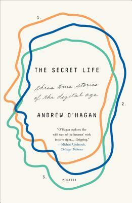 The Secret Life: Three True Stories of the Digital Age by Andrew O'Hagan