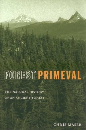 Forest Primeval: The Natural History of an Ancient Forest by Chris Maser