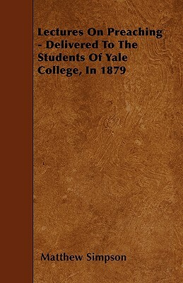 Lectures On Preaching - Delivered To The Students Of Yale College, In 1879 by Matthew Simpson