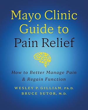 Mayo Clinic Guide to Pain Relief, 3rd Edition: How to Better Manage Pain and Regain Function by Wesley P. Gilliam