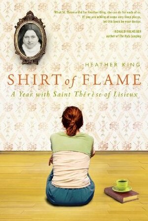 Shirt of Flame: A Year with St. Therese of Lisieux by Heather King