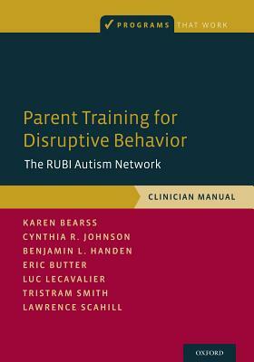 Parent Training for Disruptive Behavior: The Rubi Autism Network, Clinician Manual by Benjamin L. Handen, Karen Bearss, Cynthia R. Johnson