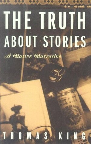 The Truth About Stories: A Native Narrative by Thomas King