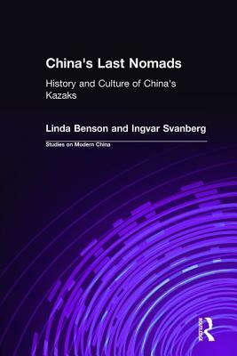 China's Last Nomads: History and Culture of China's Kazaks: History and Culture of China's Kazaks by Linda Benson, Ingvar Svanberg