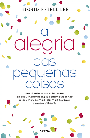 A Alegria das Pequenas Coisas by Ingrid Fetell Lee