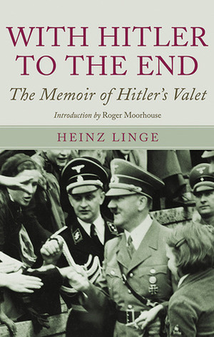 With Hitler to the End: The Memoirs of Adolf Hitler's Valet by Roger Moorhouse, Heinz Linge