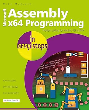 Assembly X64 in Easy Steps: Modern Coding for MASM, SSE and AVX by Mike McGrath