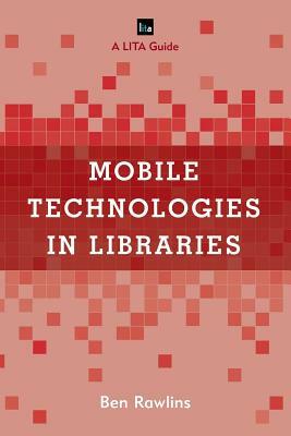 Mobile Technologies in Libraries: A LITA Guide by Ben Rawlins