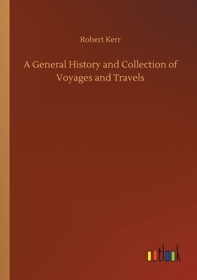 A General History and Collection of Voyages and Travels by Robert Kerr