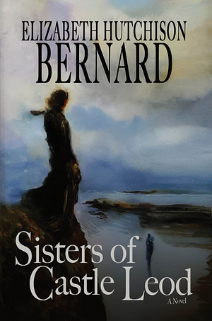 Sisters of Castle Leod: A Novel by Elizabeth Hutchison Bernard