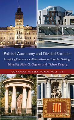 Political Autonomy and Divided Societies: Imagining Democratic Alternatives in Complex Settings by Michael Keating, Alain-G Gagnon