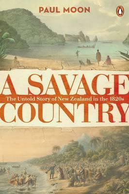 A Savage Country: The Untold Story of New Zealand in the 1820s by Paul Moon