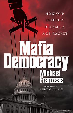 Mafia Democracy: How Our Republic Became a Mob Racket by Michael Franzese