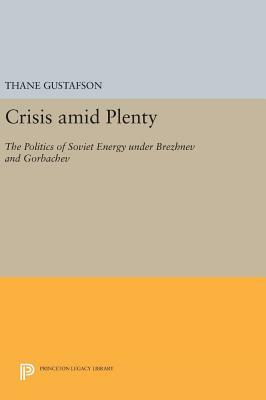 Crisis Amid Plenty: The Politics of Soviet Energy Under Brezhnev and Gorbachev by Thane Gustafson