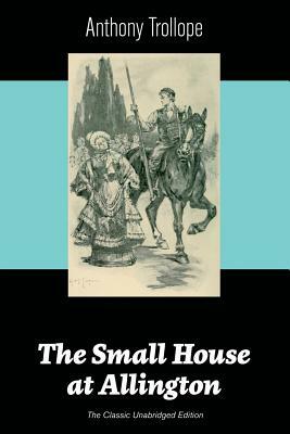 The Small House at Allington (The Classic Unabridged Edition) by Anthony Trollope