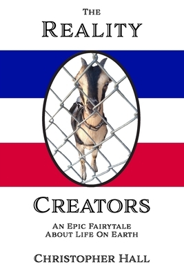 The Reality Creators: An Epic Fairytale About Life On Earth by Christopher Hall