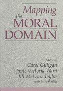 Mapping the Moral Domain: A Contribution of Women's Thinking to Psychological Theory and Education by Janie Victoria Ward, Jill M. Taylor, Carol Gilligan, Janie V. Ward, Jill McLean Taylor