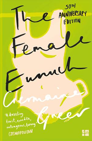 The Female Eunuch: An empowering journey through the history and politics of feminism by Germaine Greer, Germaine Greer