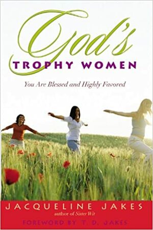 God's Trophy Women: You Are Blessed and Highly Favored by Jacqueline Jakes, T.D. Jakes