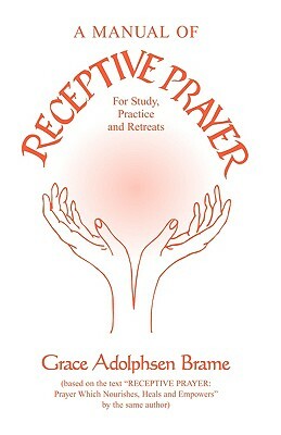 A Manual of Receptive Prayer: for Study, Practice and Retreats by Grace Adolphsen Brame