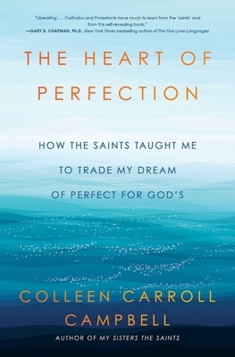 The Heart of Perfection: How the Saints Taught Me to Trade My Dream of Perfect for God's by Colleen Carroll Campbell