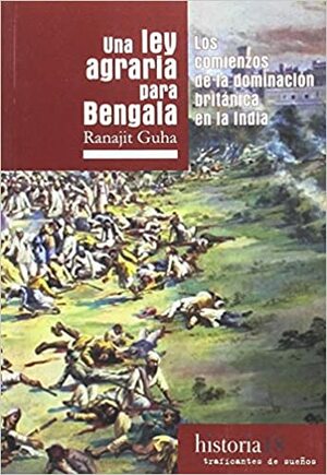 UNA LEY AGRARIA PARA BENGALA: LOS COMIENZOS DE LA DOMINACIÓN BRITÁNICA DE LA INDIA by Ranajit Guha