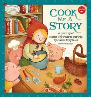 Cook Me a Story: A treasury of stories and recipes inspired by classic fairy tales by Bryan Kozlowski