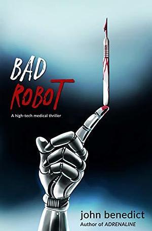 Bad Robot: A High-Tech Medical Thriller by John Benedict