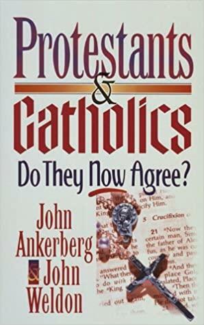 Protestants & Catholics - Do They Now Agree? by John Ankerberg, John Weldon
