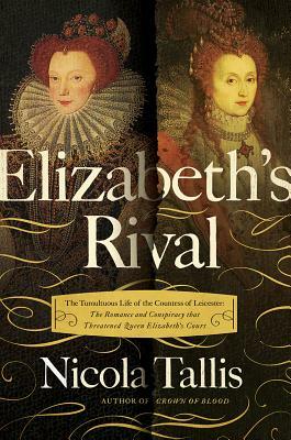 Elizabeth's Rivals: The Tumultuous Life of the Countess of Leicester by Nicola Tallis