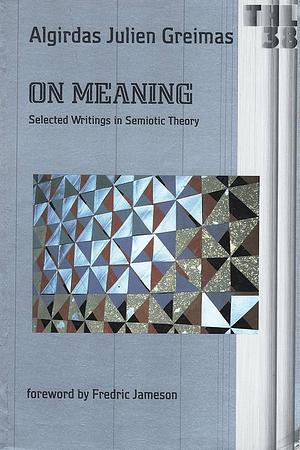 On Meaning: Selected Writings In Semiotic Theory by Algirdas Julien Greimas