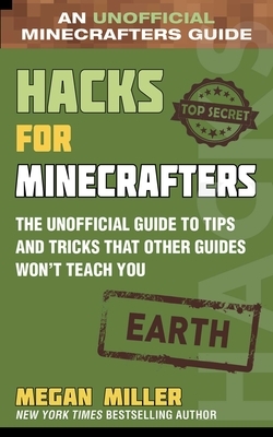 Hacks for Minecrafters: Earth: The Unofficial Guide to Tips and Tricks That Other Guides Won't Teach You by Megan Miller
