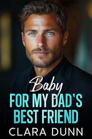 Baby for my Dad's Best Friend: A Billionaire Age Gap Romance by Clara Dunn, Clara Dunn