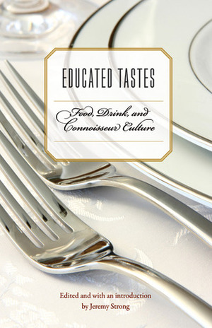 Educated Tastes: Food, Drink, and Connoisseur Culture by Jeremy Strong
