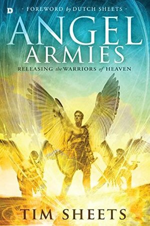 Angel Armies: Releasing the Warriors of Heaven by Dutch Sheets, Tim Sheets