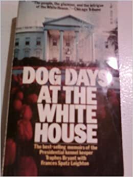Dog Days at the White House: The Outrageous Memoirs of the Presidential Kennel Keeper by Traphes Bryant, Frances Spatz Leighton