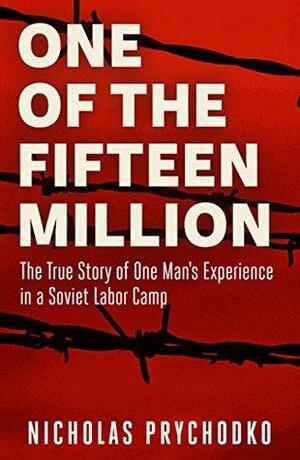 One of the Fifteen Million: The True Story of One Man's Experience in a Soviet Labor Camp by Nicholas Prychodko