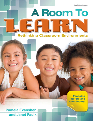 A Room to Learn: Rethinking Classroom Environments by Janet Faulk, Pam Evanshen