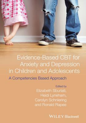 Evidence-Based CBT for Anxiety and Depression in Children and Adolescents: A Competencies-Based Approach by Carolyn A. Schniering, Elizabeth S. Sburlati, Heidi J. Lyneham