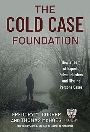 The Cold Case Foundation: How a Team of Experts Solves Murders and Missing Persons Cases by Gregory M. Cooper