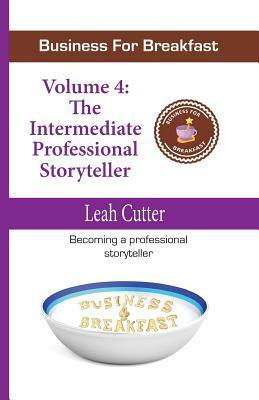 Business for Breakfast, Volume 4: The Intermediate Professional Storyteller by Leah R. Cutter