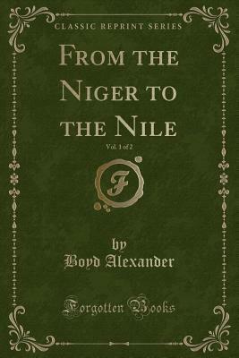 From the Niger to the Nile, Vol. 1 of 2 (Classic Reprint) by Boyd Alexander