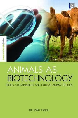 Animals as Biotechnology: Ethics, Sustainability and Critical Animal Studies by Richard Twine