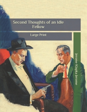 Second Thoughts of an Idle Fellow: Large Print by Jerome K. Jerome
