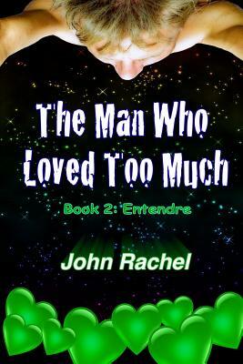 The Man Who Loved Too Much - Book 2: Entendre by John Rachel