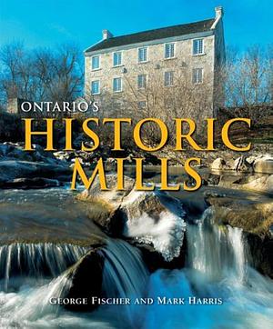 Ontario's Historic Mills by Mark Harris, George Fischer